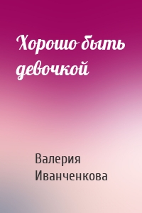 Хорошо быть девочкой