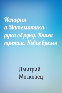 История и Математика – рука об руку. Книга третья. Новое время