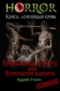 Андрей Андреевич Уткин - «Кровожадные мутанты» или «Возрождение вампиров»