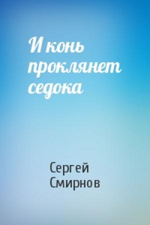 Обложка книги «И конь проклянет седока» — Сергей Борисович Смирнов