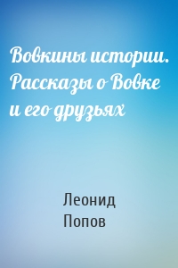 Вовкины истории. Рассказы о Вовке и его друзьях