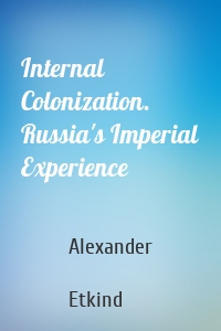 Internal Colonization. Russia's Imperial Experience