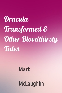 Dracula Transformed & Other Bloodthirsty Tales