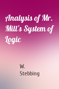 Analysis of Mr. Mill's System of Logic