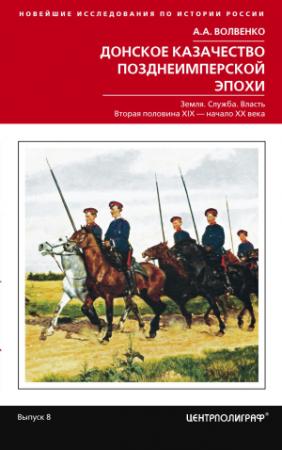 Обложка книги «Донское казачество позднеимперской эпохи. Земля. Служба. Власть. 2-я половина XIX в. – начало XX в.» — Алексей Волвенко