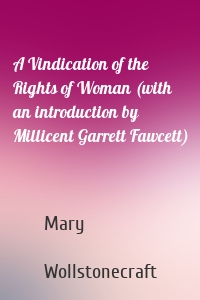 A Vindication of the Rights of Woman (with an introduction by Millicent Garrett Fawcett)