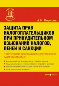 Александр Борисов - Защита прав налогоплательщиков при принудительном взыскании налогов, пеней и санкций