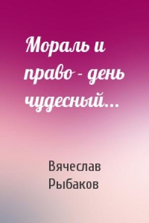 Обложка книги «Мораль и право - день чудесный...» — Вячеслав Рыбаков