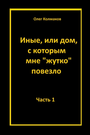 Обложка книги «Иные, или Дом, с которым мне «жутко повезло». Часть 1» — Олег Колмаков
