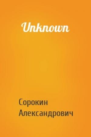 Обложка книги «Unknown» — Сорокин Александрович