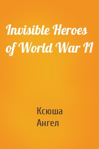 Invisible Heroes of World War II
