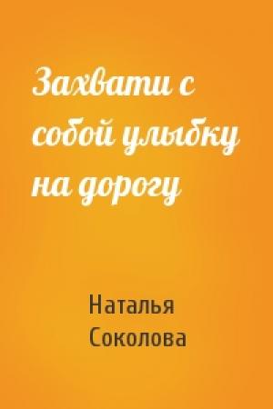 Обложка книги «Захвати с собой улыбку на дорогу» — Наталья Соколова