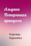Надежда Кархалёва - Альдана Потерянная принцесса