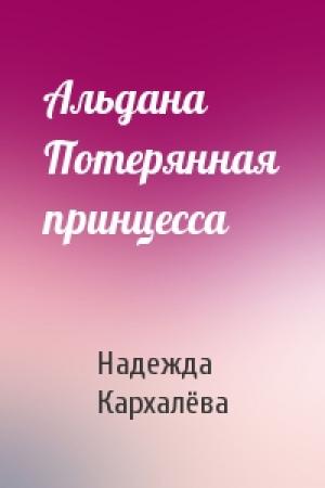 Обложка книги «Альдана Потерянная принцесса» — Надежда Кархалёва