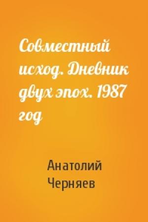 Обложка книги «Совместный исход. Дневник двух эпох. 1987 год» — Анатолий Сергеевич Черняев