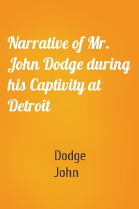 Narrative of Mr. John Dodge during his Captivity at Detroit