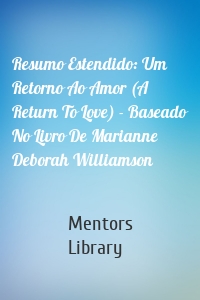 Resumo Estendido: Um Retorno Ao Amor (A Return To Love) - Baseado No Livro De Marianne Deborah Williamson