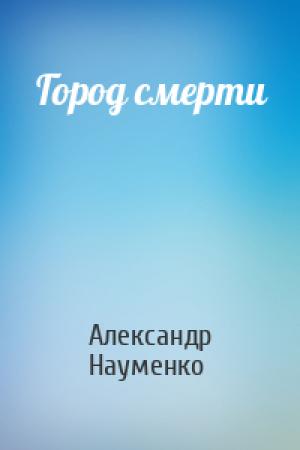 Обложка книги «Город смерти» — Александр Науменко