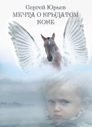 Обложка книги «Мечта о Крылатом Коне (сборник)» — Сергей Юрьев