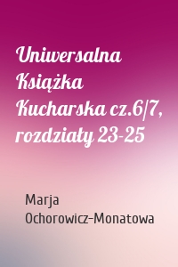 Uniwersalna Książka Kucharska cz.6/7, rozdziały 23-25