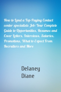 How to Land a Top-Paying Contact center specialists Job: Your Complete Guide to Opportunities, Resumes and Cover Letters, Interviews, Salaries, Promotions, What to Expect From Recruiters and More