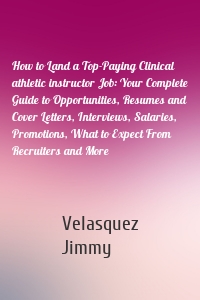 How to Land a Top-Paying Clinical athletic instructor Job: Your Complete Guide to Opportunities, Resumes and Cover Letters, Interviews, Salaries, Promotions, What to Expect From Recruiters and More