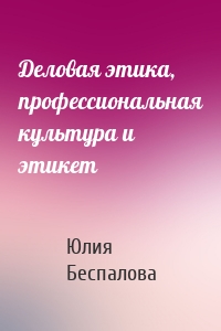 Деловая этика, профессиональная культура и этикет