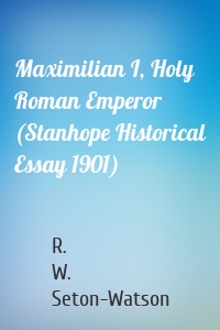 Maximilian I, Holy Roman Emperor (Stanhope Historical Essay 1901)