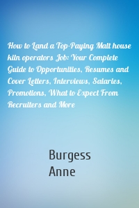 How to Land a Top-Paying Malt house kiln operators Job: Your Complete Guide to Opportunities, Resumes and Cover Letters, Interviews, Salaries, Promotions, What to Expect From Recruiters and More