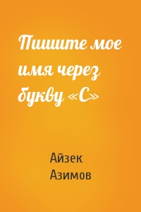 Айзек Азимов - Пишите мое имя через букву «С»