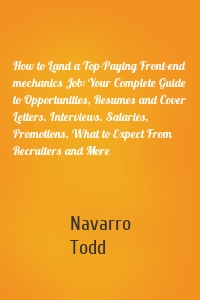 How to Land a Top-Paying Front-end mechanics Job: Your Complete Guide to Opportunities, Resumes and Cover Letters, Interviews, Salaries, Promotions, What to Expect From Recruiters and More