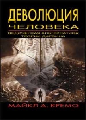 Обложка книги «Деволюция человека: Ведическая альтернатива теории Дарвина» — Мишель А. Кремо