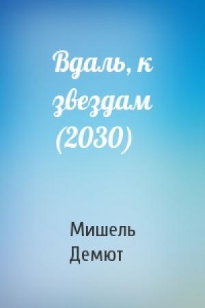 Обложка книги «Вдаль, к звездам (2030)» — Мишель Демют