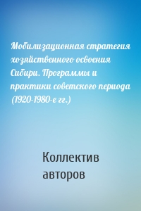 Мобилизационная стратегия хозяйственного освоения Сибири. Программы и практики советского периода (1920-1980-е гг.)