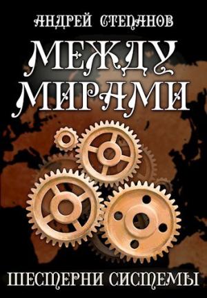 Обложка книги «Между Мирами: Шестерни системы» — Андрей Степанов