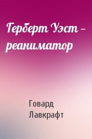 Обложка книги «Герберт Уэст — реаниматор» — Говард Лавкрафт