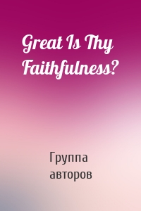 Great Is Thy Faithfulness?