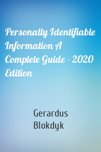 Personally Identifiable Information A Complete Guide - 2020 Edition