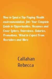 How to Land a Top-Paying Health environmentalists Job: Your Complete Guide to Opportunities, Resumes and Cover Letters, Interviews, Salaries, Promotions, What to Expect From Recruiters and More