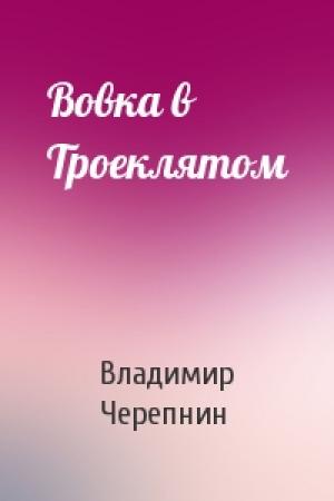 Обложка книги «Вовка в Троеклятом» — Владимир Черепнин