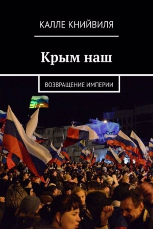 Обложка книги «Крым наш. Возвращение империи» — Калле Книйвиля