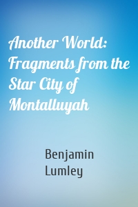Another World: Fragments from the Star City of Montalluyah