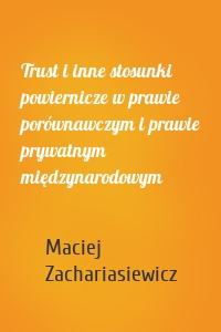 Trust i inne stosunki powiernicze w prawie porównawczym i prawie prywatnym międzynarodowym