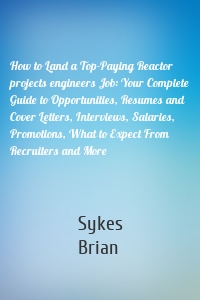 How to Land a Top-Paying Reactor projects engineers Job: Your Complete Guide to Opportunities, Resumes and Cover Letters, Interviews, Salaries, Promotions, What to Expect From Recruiters and More