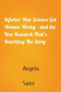 Inferior: How Science Got Women Wrong – and the New Research That’s Rewriting The Story