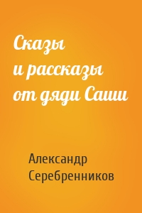 Сказы и рассказы от дяди Саши