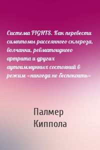 Система FIGHTS. Как перевести симптомы рассеянного склероза, волчанки, ревматоидного артрита и других аутоиммунных состояний в режим «никогда не беспокоить»