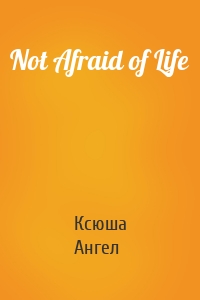 Not Afraid of Life