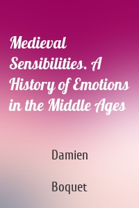 Medieval Sensibilities. A History of Emotions in the Middle Ages