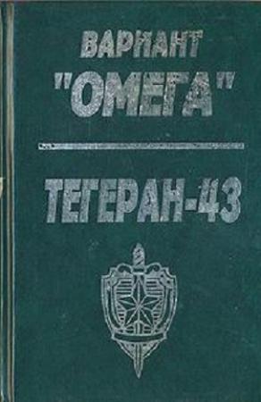 Обложка книги «Вариант «Омега». «Тегеран — 43»» — Николай Леонов, Юрий Костров, Валентин Бережков